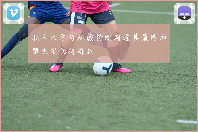 北卡大学与林葳持续沟通其最终加盟决定仍待确认