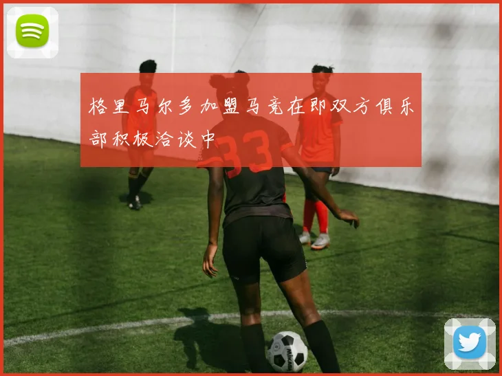 格里马尔多加盟马竞在即双方俱乐部积极洽谈中