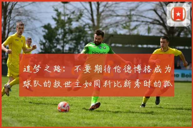 追梦之路：不要期待伦德博格成为球队的救世主如同科比新秀时的孤独奋斗