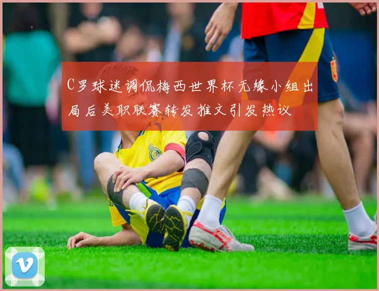C罗球迷调侃梅西世界杯无缘小组出局后美职联赛转发推文引发热议